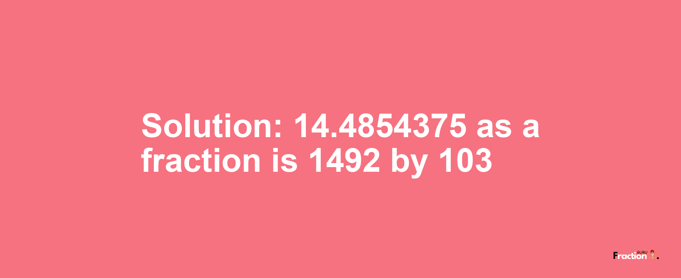 Solution:14.4854375 as a fraction is 1492/103